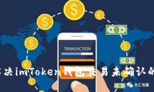 如何解决imToken钱包交易未确认的问题？