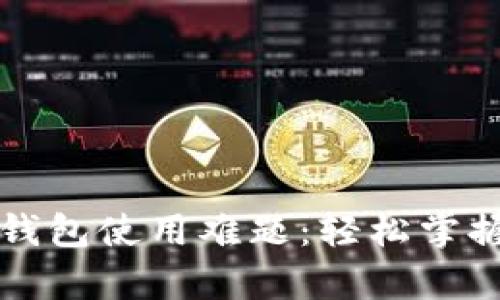 解锁加密资产钱包使用难题：轻松掌握你的数字财富