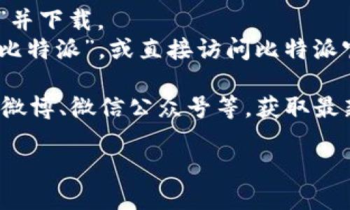 比特派（Bitpie）是一款数字货币钱包，用户可以通过比特派钱包管理多种数字资产。要下载比特派钱包，您可以通过以下几种方式获得官方的下载地址：

1. **官方网站**：访问比特派的官方网站，通常会在首页上提供iOS和Android版本的下载链接。

2. **应用商店**：
   - 对于iOS用户，可以在Apple App Store中搜索“比特派”并下载。
   - 对于Android用户，可以在Google Play Store中搜索“比特派”，或直接访问比特派官网获取APK文件。

3. **社交媒体和社区**：关注比特派的官方社交媒体账号，如微博、微信公众号等，获取最新的下载链接和相关资讯。

请确保您从官方渠道下载，以避免安全风险和诈骗。