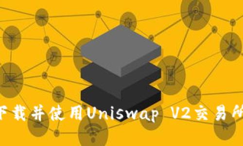 如何轻松下载并使用Uniswap V2交易所：快速指南