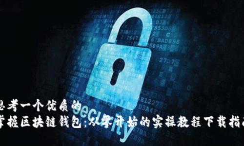 思考一个优质的  
掌握区块链钱包：从零开始的实操教程下载指南