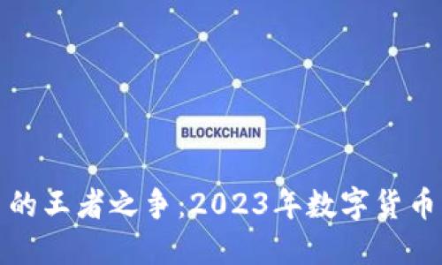 揭秘加密货币的王者之争：2023年数字货币的排名与趋势