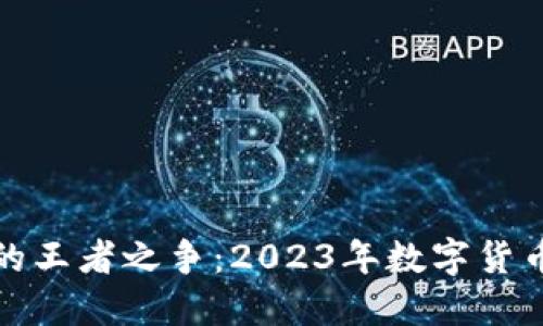 揭秘加密货币的王者之争：2023年数字货币的排名与趋势