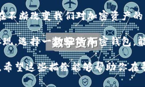 在选择最安全的加密钱包时，首先我们需要明确什么概念和特点构成一个安全的钱包。虽然我无法提供图片，但我可以为你描绘一个理想加密钱包的特征，并从多个方面来讨论其安全性。

1. 物理外观设计
想象一款加密钱包的外观，是由耐磨的航空铝材制成，表面采用防刮擦处理，摸起来手感冰凉又坚固。它的大小恰到好处，能够轻松握在手中，且不会给口袋增加负担。正面是一个简约的logo，背面则是精细的密码输入界面，所有设计元素都体现了它的高科技感。

2. 暗藏技术的内在结构
打开钱包的同时，你会发现内部构造紧凑而高效。音频传感器和指纹识别模块无缝融入其中，你的指纹一触即发，瞬间解锁。先进的芯片ware负责加密，确保所有储存的数字资产都安全无虞。在内部电路的设计中，采用了多重保护机制，能抵挡电磁干扰，并确保在高温或低温环境下均能正常工作。

3. 加密技术的细节
最安全的加密钱包绝对不会妥协于安全，根据你的需求支持多种加密算法，如AES和RSA。每一笔交易都经过动态生成的密钥认证，确保在每次交易中都不可被复制。此外，钱包还配备了“双重身份验证”，即便在远程操作时也能确保你的资产安全，只有你和一位信任的伙伴才能访问。

4. 用户体验的
在用户界面设计上，钱包采用了简约而不简单的设计理念，界面友好且容易导航。无论你是新手还是老手，皆可轻松上手。通过实时市场数据分析，钱包可以为用户提供及时的投资建议，确保在最优时机进行操作。这样的智能化体验让每个交易都显得轻松愉快。

5. 生态环境的责任感
在谈及加密钱包时，环保意识亦值得关注。现代加密钱包越来越多地融入可持续技术，支持清洁能源供电，减少能源消耗。这不仅是对用户资产的保护，更是对地球的责任。

6. 未来的发展趋势
随着科技的发展，未来的钱包将会接入越来越多的生物识别技术，例如虹膜扫描或面部识别。这样的发展将极大提高安全性，同时也在不断改变我们对加密资产的理解与管理。不同于以往的钱包，未来的钱包将不仅仅是一个储存工具，而是一个智慧资产管理平台。

总的来说，最安全的加密钱包不仅仅在于它的材料或外观设计，更在于其背后成熟且先进的技术，以及用户体验的与环境责任感的体现。选择一款好的加密钱包，能够让你的数字资产在风雨中稳如磐石。 

通过这些描述，你可以想象出一个理想的加密钱包在使用中的细节和情感，传递出与数字资产安全息息相关的积极体验和文化内涵。希望这些描绘能够帮助你在寻找安全加密钱包时做出更加明智的选择。