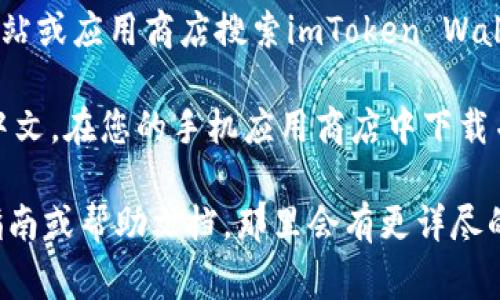 要确定imToken钱包是否有中文版，您可以直接访问其官方网站或应用商店搜索imToken Wallet。在这些平台上，通常可以找到关于语言支持的具体信息。

imToken钱包是一款数字资产管理工具，支持多种语言，包括中文。在您的手机应用商店中下载并安装imToken应用程序后，通常可以在设置中选择中文界面。

如果您在使用过程中遇到语言问题，可以查看其官方的用户指南或帮助文档，那里会有更详尽的信息和步骤。