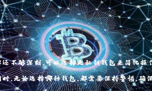 OK钱包实际上是一种支持多种加密货币的数字钱包。根据其设计和功能，可以分为“无私钥钱包”和“私钥钱包”。下面是两者之间的主要区别：

### 无私钥钱包
无私钥钱包又称为“托管钱包”或“第三方钱包”。在这种钱包中，用户的私钥通常由钱包服务商保管。用户不需要自己管理私钥，而是可以通过用户名和密码等凭据来访问自己的资产。这种设置的优点和缺点如下：

#### 优点：
1. **方便性**：用户不需要了解私钥的管理方式，使用上非常简单。
2. **找回资产**：如果忘记密码或丢失设备，服务商通常可以提供恢复帮助。
3. **安全性**：对于不熟悉加密货币的人，无私钥钱包的使用门槛较低。

#### 缺点：
1. **中心化风险**：因为私钥由服务商保管，如果服务商遭遇攻击或破产，用户的资金可能会有风险。
2. **隐私问题**：用户需要信任服务商，可能会泄露个人信息或交易数据。

### 私钥钱包
私钥钱包也被称为“非托管钱包”或“自托管钱包”。在这一类型的钱包中，用户完全控制自己的私钥，意味着他们负责管理自己的资产，通常以硬件或软件形式存在。

#### 优点：
1. **完全控制**：用户对自己的私钥有完全的掌控权，能够更好地保护资产。
2. **去中心化**：没有中介，使用更符合区块链技术的理念。
3. **隐私安全**：用户的交易数据不需要通过第三方，保护了个人隐私。

#### 缺点：
1. **复杂性**：对于新手来说，管理私钥可能会比较复杂，一旦丢失私钥将无法恢复资产。
2. **责任问题**：如果用户不小心丢失了私钥，资产将无法找回。

### 总结
选择无私钥钱包还是私钥钱包，通常取决于个人对安全性和便利性的权衡。如果你是新手，对加密货币的理解还不够深刻，可以选择无私钥钱包来简化操作。而如果你是一名有经验的用户，且愿意承担管理私钥的责任，私钥钱包将为你提供更高的安全性和控制权。

在选择钱包时，建议用户根据自身的使用习惯、对安全性的需求以及对私钥管理的熟悉程度进行合理选择。同时，无论选择哪种钱包，都需要保持警惕，确保个人信息和资金的安全。