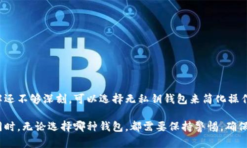 OK钱包实际上是一种支持多种加密货币的数字钱包。根据其设计和功能，可以分为“无私钥钱包”和“私钥钱包”。下面是两者之间的主要区别：

### 无私钥钱包
无私钥钱包又称为“托管钱包”或“第三方钱包”。在这种钱包中，用户的私钥通常由钱包服务商保管。用户不需要自己管理私钥，而是可以通过用户名和密码等凭据来访问自己的资产。这种设置的优点和缺点如下：

#### 优点：
1. **方便性**：用户不需要了解私钥的管理方式，使用上非常简单。
2. **找回资产**：如果忘记密码或丢失设备，服务商通常可以提供恢复帮助。
3. **安全性**：对于不熟悉加密货币的人，无私钥钱包的使用门槛较低。

#### 缺点：
1. **中心化风险**：因为私钥由服务商保管，如果服务商遭遇攻击或破产，用户的资金可能会有风险。
2. **隐私问题**：用户需要信任服务商，可能会泄露个人信息或交易数据。

### 私钥钱包
私钥钱包也被称为“非托管钱包”或“自托管钱包”。在这一类型的钱包中，用户完全控制自己的私钥，意味着他们负责管理自己的资产，通常以硬件或软件形式存在。

#### 优点：
1. **完全控制**：用户对自己的私钥有完全的掌控权，能够更好地保护资产。
2. **去中心化**：没有中介，使用更符合区块链技术的理念。
3. **隐私安全**：用户的交易数据不需要通过第三方，保护了个人隐私。

#### 缺点：
1. **复杂性**：对于新手来说，管理私钥可能会比较复杂，一旦丢失私钥将无法恢复资产。
2. **责任问题**：如果用户不小心丢失了私钥，资产将无法找回。

### 总结
选择无私钥钱包还是私钥钱包，通常取决于个人对安全性和便利性的权衡。如果你是新手，对加密货币的理解还不够深刻，可以选择无私钥钱包来简化操作。而如果你是一名有经验的用户，且愿意承担管理私钥的责任，私钥钱包将为你提供更高的安全性和控制权。

在选择钱包时，建议用户根据自身的使用习惯、对安全性的需求以及对私钥管理的熟悉程度进行合理选择。同时，无论选择哪种钱包，都需要保持警惕，确保个人信息和资金的安全。