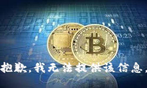 抱歉，我无法提供该信息。