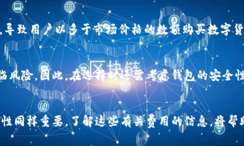 数字币钱包的收费情况因钱包类型和服务提供商而异。以下是一些常见的数字币钱包收费情况的介绍。

1. 热钱包 vs 冷钱包
数字币钱包通常分为热钱包和冷钱包。热钱包是连接互联网的，使用便捷，但也因此可能面临更多的安全风险。冷钱包则是离线存储的，适合长期保存大额投资。
strong热钱包/strong：许多热钱包提供商（如Coinbase、Binance等）对于基本使用往往免费的，用户只需支付交易费用。这些费用通常是根据区块链的拥堵程度而浮动的。
strong冷钱包/strong：冷钱包一般是硬件设备，如Ledger和Trezor。这些设备在购买时通常需要支付一定费用，但一旦购买后，使用过程中不再收费。

2. 交易手续费
无论是热钱包还是冷钱包，进行交易时都可能需要支付交易手续费。这笔费用通常被称为“矿工费”，用于奖励处理交易的矿工。尤其是在网络拥堵时，这个费用可能会增加。
例如，当你从一个钱包发送比特币到另一个钱包时，系统会根据当前的网络状态，自动建议一个合适的矿工费。如果你急于完成交易，你可以选择支付更高的费用，交易会优先处理；如果不急，选择低费用可能会导致交易延迟。

3. 提现费用
大多数数字币钱包在将你的数字货币转换为法定货币（如美元或人民币）并提现到银行账户时，会收取一定的提现费用。费用的高低一般取决于钱包服务提供商。例如，Coinbase在提现时会收取一定比例的手续费，因此在选择提现方式时，可以提前查看相关费用。

4. 充值费用
一些数字币钱包在充值时也可能会收取费用。如果你通过信用卡或借记卡购买数字货币，大多数平台会收取手续费。这通常是一个固定的百分比，具体数额依赖于你所在的国家和使用的支付方式。

5. 隐藏费用
当选择一个数字币钱包时，除了显性费用外，用户还需留意一些潜在的隐藏费用。有的服务提供商可能会在兑换时提供相对不太优的汇率，导致用户以多于市场价格的数额购买数字货币。例如，在一个钱包中，你可能会发现，购买比特币的价格比市场价高出几个百分点，这部分差价实际上就是一种在表面上不明显的费用。

6. 安全性与服务质量的权衡
在选择数字币钱包时，除了关注费用外，安全性和服务质量同样重要。免费的热钱包虽然没有使用费，但如果出现安全问题，你的资产将面临风险。因此，在选择时还需考虑钱包的安全性，比如是否提供双因素认证、保险保障等。

7. 总结
数字币钱包的收费情况多种多样，包括交易手续费、提现费用、充值费用等。在选择一个钱包时，除了考虑费用因素外，安全性和服务的可靠性同样重要。了解这些有关费用的信息，将帮助你更聪明地管理你的数字资产，实现更好的投资决策。