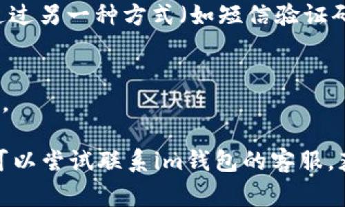 在使用“im钱包”时，密码丢失是一个常见的问题。以下是找回im钱包密码的一些步骤和建议。

### **如何找回im钱包密码**

#### **1. 访问im钱包的官方网站**
首先，确保您前往im钱包的官方网站。这样可以确保您获得的信息是准确和安全的，避免任何伪装网站带来的风险。

#### **2. 寻找“找回密码”选项**
在im钱包的首页，通常会有一个“登录”按钮，点击后进入登录界面。在登录页面，您应该能够找到一个“找回密码”或“忘记密码”的链接。点击这个链接，系统会引导您进入密码重置的流程。

#### **3. 输入账户信息**
在重置密码的页面，您需要输入与您的im钱包账户相关的信息。通常情况下，您需要提供注册时使用的电子邮件地址或手机号码。确保信息准确无误，以便系统能够确认您的身份。

#### **4. 接收重置链接或验证码**
提交信息后，im钱包将向您注册时使用的电子邮件或手机发送一封包含重置链接的电子邮件或一条短信。请到您的邮箱或信息中心查找这些内容。如果没有收到，请检查垃圾邮件文件夹或确认您输入的信息是否正确。

#### **5. 重置密码**
点击您收到的重置链接，系统会引导您输入新的密码。建议使用一个强密码，它应该包含大小写字母、数字以及特殊字符，以增强安全性。

#### **6. 登录并确认设置**
重置密码后，返回到im钱包的登录页面，使用新密码登录。如果成功登录，您可以在个人设置中完善账户信息，并开启两步验证等安全措施来保护帐户。

### **注意事项**

#### **1. 定期更新密码**
为了确保账户的安全，建议您定期更新密码。而且如果您在其他地方使用相同的密码，也请及时更改。

#### **2. 启用两步验证**
启用两步验证可以进一步增强账户安全。这意味着在您每次登录时，除了输入密码外，还需要通过另一种方式（如短信验证码）进行验证。

#### **3. 不要共享密码**
无论是朋友还是家人，都应避免与他人分享您的im钱包密码。信息安全在于谨慎处理账户信息。

通过以上步骤和建议，您应该能够有效地找回您的im钱包密码。如果在过程中遇到任何问题，可以尝试联系im钱包的客服，获得进一步的帮助和指导。