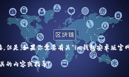 在这里，我无法直接提供或访问特定应用程序的官方网站或其直接下载链接。但是，如果你需要有关“im钱包安卓版官网2.0”的信息，我可以帮助你详细了解有关数字钱包应用程序的功能和使用。

请告诉我你的具体需求，或者提供更多的上下文信息，我将尽力为你提供相关的内容或指导！