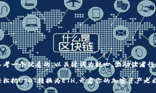 思考一个优质的，以关键词为核心，激励读者行动

轻松把USDT转换为ETH，开启你的加密资产之旅！