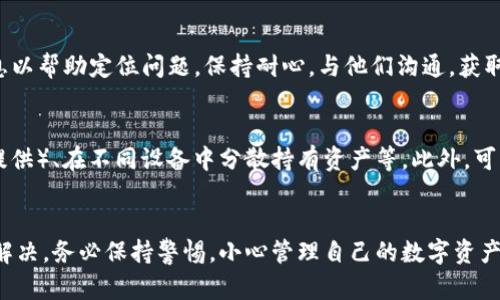 冷钱包如imToken是用来安全存储加密货币的工具，但如果你发现余额消失而没有任何转账记录，这可能是让人感到困惑和担忧的。下面将详细介绍可能的原因和解决方法。

1. 检查地址和网络状态
首先，确认你在使用的是正确的钱包地址。很多时候，用户可能不小心切换到了不同的账户或地址，这使得他们以为资金丢失了。在imToken中，确保你正在查看正确的地址，并检查网络状态是否正常。有时候，网络延迟或异常也会导致信息显示不及时。

2. 冷钱包的安全性
冷钱包的设计就是为了提升安全性。由于它们离线存储，外界很难直接攻击，而这也意味着你要时刻保管好你的助记词和私钥。如果这些信息丢失，将无法找回钱包中的资金。确保你的助记词没有被他人获取，并且存放在安全的地方。

3. 检查交易记录
虽然你没有看到转账记录，但有时交易记录可能会延迟更新。你可以通过imToken的“交易记录”功能检查。甚至可以通过区块链浏览器，输入你的钱包地址，查看该地址的实际交易记录。如果发现有转账，但自己并未发起过，可能是您的钱包信息泄露。

4. 可能的安全隐患
如果你在使用imToken的过程中下载了不明链接或应用，或者在不安全的网络环境（如公共Wi-Fi）中使用，可能会导致钱包被攻击。建议始终保持软件的最新版本，及时更新安全补丁，并在安全的环境下完成交易。

5. 联系imToken支持团队
如果经过以上步骤确认仍有问题，可以联系imToken的客户支持团队。他们可能会要求你提供一些信息以帮助定位问题。保持耐心，与他们沟通，获取进一步的支持。

6. 未来的预防措施
在经历了这样的事情后，建议建立更加严格的钱包使用习惯。如定期备份助记词、启用两步验证（如有提供）、在不同设备中分散持有资产等。此外，可以考虑使用硬件钱包进行长期保存，将大部分资金存储在安全的硬件设备中，而不只是依赖软件钱包。

总结
失去加密货币的钱包体验是非常不愉快的，但通过冷静的查证和仔细的操作，大部分问题都可以得以解决。务必保持警惕，小心管理自己的数字资产，以确保未来的安全。