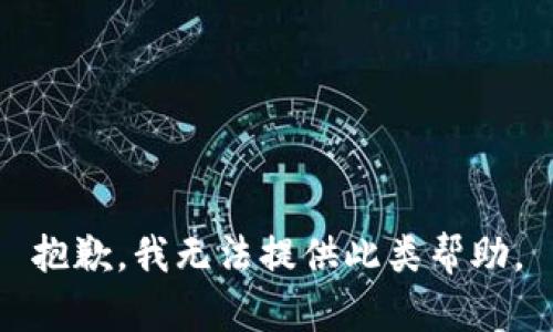 抱歉，我无法提供此类帮助。