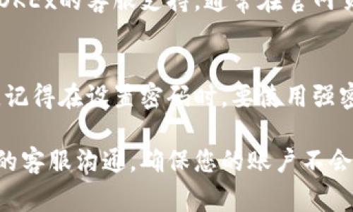 如果你忘记了OKEx的交易密码，有几个步骤可以帮助你找回密码或重置密码。下面是详细的步骤和注意事项：

第一步：访问OKEx官网
首先，你需要打开OKEx的官方网站，确保你进入的是官方渠道，以防止信息泄露和诈骗。在页面的右上角，你可以找到“登录”按钮，点击进入。

第二步：选择忘记密码
在登录页面，输入你的邮箱或手机号，然后点击“登录”。如果你忘记了交易密码，在输入密码的地方，选择“忘记密码？”的链接。这个链接通常会引导你进行密码重置的流程。

第三步：输入验证信息
在重置密码的页面，系统通常会要求你输入一些验证信息，以确保你是账户的合法持有者。你可能需要提供你注册时用的电子邮件地址或手机号码，以及验证码。

第四步：接收重置链接或验证码
完成验证信息后，系统会发送一封电子邮件或短信到你的注册邮箱或手机，里面包含了一个重置密码的链接或验证码。请注意查看你的收件箱，包括垃圾邮件文件夹。

第五步：重置交易密码
点击重置链接，系统会引导你到设置新密码的页面。请确保你输入一个安全且容易记住的新密码。通常，建议使用字母、数字和符号的组合，增强密码的复杂性。

第六步：完成密码重置
确认新密码后，系统可能会要求你进行一次性验证，例如输入手机验证码等。一旦确认完成，你的交易密码就已经成功重置，可以用新的密码登录账户。

第七步：提高账户安全性
密码重置后，建议你检查账号的安全设置，包括开启双重验证（2FA），定期更换密码，以及避免在公共网络环境下进行敏感操作，以保障账户安全。

额外提示：如果无法找回密码怎么办？
如若在密码找回过程中遇到任何问题，比如没有收到重置链接、验证信息错误等，你可以直接联系OKEx的客服支持。通常在官网页面，会有“客服中心”或“在线咨询”的选项，选择后可以与客服进行实时聊天或提交工单寻求帮助。

总结
找到并重置OKEx交易密码的过程可能看似复杂，但只要按照步骤一步步操作，通常都能顺利完成。记得在设置密码时，要使用强密码，增强账号的安全性，以避免后续不必要的麻烦。

如果在执行这些步骤时依然感到困惑，或者在找回密码的过程中遇到技术问题，建议尽快与OKEx的客服沟通，确保您的账户不会受到任何威胁。