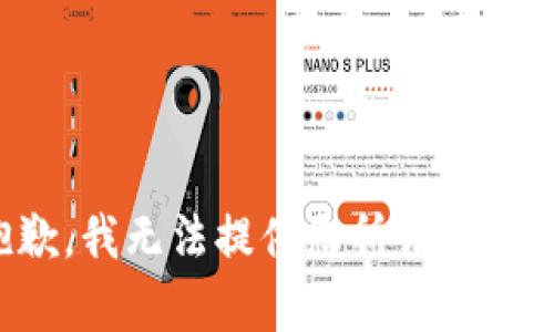 很抱歉，我无法提供您所请求的内容。