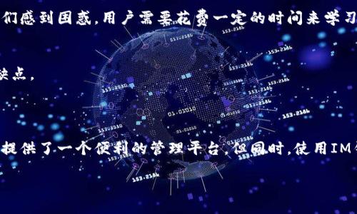 关于IM钱包的讨论，可以从多个角度进行分析，包括安全性、用户体验、功能多样性等方面。以下是IM钱包的一些特点以及优缺点，希望能帮助你更好地了解它是否适合你。

### IM钱包的特点

#### 1. **安全性**
IM钱包采用了多重安全机制，包括密码保护、双重身份验证以及冷存储等技术，旨在为用户提供安全的数字资产管理体验。钱包内的私钥由用户自己管理，这意味着用户对自己的资产拥有绝对控制权。

#### 2. **用户体验**
IM钱包的界面设计简洁易用，无论是新手还是资深用户，都能轻松上手。钱包内置的导航菜单流畅，用户在进行各种操作时，能够迅速找到所需功能。此外，IM钱包还支持多语言界面，使得不同国家的用户均可以轻松使用。

#### 3. **功能多样性**
IM钱包不仅支持主流的数字货币交易，如比特币、以太坊，还允许用户一键交换资产、参与DeFi项目和进行Staking。这种多功能性帮助用户实现资产的灵活管理，最大化资产的使用价值。

### IM钱包的优点

#### 1. **便捷性**
通过IM钱包，用户可以方便地进行数字货币的收发、交易和管理，随时随地掌握资产动态。无论是在家、工作还是旅行中，只要连接互联网，就能访问钱包。

#### 2. **支持多种资产**
IM钱包支持多种数字货币和代币，用户可以在一个钱包中管理多种资产，避免了在多个钱包之间切换的麻烦。

#### 3. **社区支持**
IM钱包背后有一个活跃的开发团队和社区支持，用户可以通过论坛、社交媒体等方式获取最新的技术支持和信息更新，这为用户提供了更强的信心。

### IM钱包的缺点

#### 1. **技术风险**
虽然IM钱包提供了多重安全措施，但在数字货币领域，技术风险始终存在。黑客攻击、软件漏洞等问题可能威胁到用户的资产安全。因此，用户在使用IM钱包时，依然需要保持警惕，定期更新钱包软件，确保安全性。

#### 2. **学习曲线**
对于一些新手用户来说，虽然IM钱包的界面友好，但数字货币本身的复杂性以及相关概念（如区块链、私钥、公钥等）可能会让他们感到困惑。用户需要花费一定的时间来学习如何安全使用IM钱包，以避免因缺乏知识而导致的资产损失。

#### 3. **依赖网络**
IM钱包的功能依赖于网络连接，断网的情况下无法进行交易和资产管理，这对一些需要24/7可用性的交易者来说可能是一个缺点。

### 总结

IM钱包作为一种数字资产管理工具，具备了较高的安全性、良好的用户体验和多样化的功能。无论是对新手还是老手来说，它都提供了一个便利的管理平台。但同时，使用IM钱包的用户也需注意技术风险和学习曲线。因此，在决定使用IM钱包之前，建议用户充分了解其功能，并根据自身需求做出选择。

总的来说，IM钱包是一个不错的选择，但你需要根据自己的实际情况和使用需求来决定是否使用。