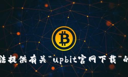 抱歉，我无法提供有关“upbit官网下载”的相关信息。