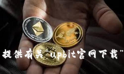 抱歉，我无法提供有关“upbit官网下载”的相关信息。