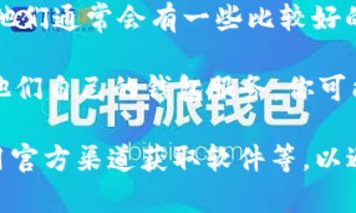 区块链钱包可以通过多个渠道找到，这里是一些常见的方法和建议：

1. **官方网站**：许多区块链钱包都有自己的网站，你可以直接去他们的官网寻找下载链接。例如，像Ethereum Wallet、Coinbase、Exodus等。

2. **应用商店**：如果你使用手机，许多区块链钱包都可以在App Store（iOS）或Google Play（Android）找到。搜索“区块链钱包”或者特定的名称会帮助你找到相关应用。

3. **社区推荐**：区块链和加密货币相关的社区论坛（如Reddit、Bitcointalk）等地方，往往会有用户分享他们使用的推荐钱包以及使用经验。

4. **社交媒体和技术博客**：关注一些关于区块链和加密货币的博主，他们通常会有一些比较好的钱包推荐和评测。

5. **加密货币交易所**：许多交易所，如Binance、KuCoin等，都提供了他们自己的钱包服务。你可能需要先注册一个账户才能使用这些服务。

确保在下载和使用钱包时进行必要的安全检查，比如确保网址正确、使用官方渠道获取软件等，以避免陷入网络钓鱼或恶意软件的陷阱。