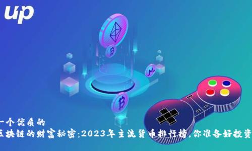 思考一个优质的
揭开区块链的财富秘密：2023年主流货币排行榜，你准备好投资了吗？