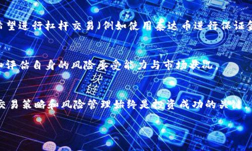 在讨论泰达币（Tether）开户是否需要保证金之前，了解一些基础知识是很有必要的。

什么是泰达币？
泰达币（USDT）是一种稳定币，旨在与美元锚定，保持1:1的价值比率。这种设计使得泰达币能够在加密货币市场中提供一定的价格稳定性。对于许多交易者而言，泰达币是他们在加密货币交易中避险的首选工具。

开户流程
在考虑泰达币的开户过程时，首先要了解的关键步骤是选择一个合适的交易所。如今，许多加密货币交易所都支持泰达币的交易。注册账户时，通常需要提供一些个人信息，例如电子邮件地址、手机号码，甚至可能需要身份验证以确保安全。

保证金的概念
保证金交易是指投资者可以利用杠杆来进行交易，即以较小的本金进行更大交易的能力。在保证金交易中，投资者将需要存入一定的保证金，以确保其交易的风险可控。

泰达币开户是否需要保证金？
对于普通的泰达币账户开户而言，一般不需要缴纳保证金。开户后，用户可以将法定货币（如美元）兑换成泰达币，在相应的交易所进行交易。但是，如果用户希望进行杠杆交易（例如使用泰达币进行保证金交易），那么在这种情况下，交易所通常会要求用户存入一定的保证金。这是因为杠杆交易的风险较高，交易所需要通过保证金来保护自身和投资者的利益。

保证金交易的优势与风险
虽然保证金交易可以放大收益，但同时也会放大损失。当市场走势不利，投资者可能会面临被强制平仓的风险。因此，在决定进行保证金交易之前，务必要仔细评估自身的风险承受能力与市场状况。

总结
泰达币的开户一般不需要保证金，但在进行保证金交易时则需要存入相关的保证金。无论是选择简单的现货交易，还是进行更复杂的杠杆交易，理解自己的交易策略和风险管理始终是投资成功的关键。

希望以上的信息能对您有帮助！如果还有其他问题，欢迎随时提问。