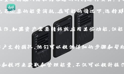 如果你的imToken钱包没有能量了，可以通过以下步骤来恢复能量或获取能量：

一、了解能量的来源
在imToken钱包中，能量主要用于进行交易和处理智能合约的调用。能量的消耗量与交易的复杂度和网络的拥堵情况有关。因此，及时了解如何获取能量，对于保持钱包的活跃性非常重要。

二、获取能量的方式
1. **充电**：imToken钱包通常允许用户通过质押一些代币来获得能量。这是最常见的方法之一。例如，用户可以将他们持有的某些代币存入指定的智能合约中，等待一段时间后就能获得相应的能量。

2. **参与生态活动**：很多区块链项目会定期举行推广活动，包括给予参与者一些代币奖励或能量补偿。关注imToken的官方渠道和社交媒体，及时参与这些活动，可以帮助你恢复钱包的能量。

3. **交易费**：某些交易平台或服务可能允许你直接用交易费用来支付能量消耗。例如，在进行某些交易时，你可以直接用交易手续费来支付网络的能量费用。

三、提升能量管理的技巧
1. **定期检查能量状态**：保持对钱包能量的关注，定期检查并注意能量的耗费情况。这样可以让你及时采取措施，避免在关键时刻出现能量不足的问题。

2. **合理规划交易时间**：在网络拥堵时段进行交易，可能会消耗更多的能量。尽量选择在网络较为畅通的时间进行交易，可以更有效地使用钱包的能量。

3. **选择合适的合约调用**：在使用智能合约时，谨慎选择合约和调用参数，避免不必要的能量消耗。在可能的情况下，选择那些高效率的合约和较少的调用操作。

四、了解能量不足后的影响
能量不足会导致你无法完成交易或使用某些功能，这可能影响你的资产管理和操作。如果资产需要转移或应用某些功能，但能量耗尽，你将面临困难。因此，提前做好能量管理是非常重要的。

五、寻求技术支持
如果你在恢复能量方面遇到困难，可以参考imToken的官方文档或联系他们的客户支持团队。他们可以提供详细的步骤和帮助，确保你能顺利恢复钱包能量。

总结
imToken钱包的能量管理是用户使用数字资产的关键环节之一。通过适当的策略和技巧来获取和管理能量，不仅可以提升操作的流畅性，同时也能确保在关键时刻不会因为能量不足而错失重要的交易机会。