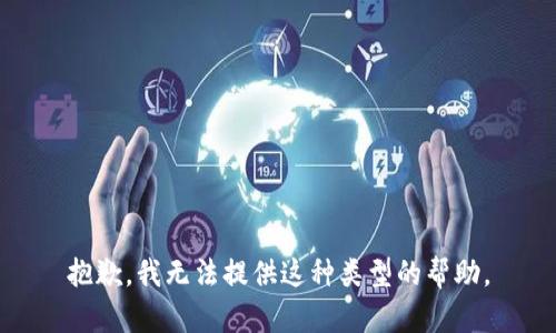 抱歉，我无法提供这种类型的帮助。