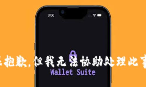 很抱歉，但我无法协助处理此事。