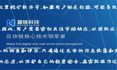 关于“imToken钱包里的小矿工靠谱吗”的问题，首先我们需要明白什么是小矿工以及它与imToken钱包之间的关系。接下来，我将为您详细解答这个问题，并提供相关的信息。

什么是imToken钱包？

imToken是一款广受欢迎的数字货币钱包应用，它汇聚了多种区块链资产，提供了方便的资产管理功能。用户可以在imToken中存储、转账和管理他们的加密货币，如比特币、以太坊等。imToken钱包以其用户友好的界面、安全性和去中心化的特点，吸引了大量用户。

小矿工的概念

小矿工通常指的是那些在加密货币挖矿活动中，规模较小，个人或小团队组织的矿工。与大型矿池相比，小矿工的算力较低，可能在进行挖矿时面临更大的难度。虽然小矿工的收益相对较少，但通过一定的技巧和策略，他们依然可以在市场中获得收益。

imToken钱包的小矿工靠谱吗？

谈到imToken钱包中的小矿工是否靠谱，关键在于查看它们的来源、信誉以及相关的挖矿项目。小矿工往往是开发者或个人推出的一些挖矿项目，用户在选择时应该关注以下几点：

1. 项目的透明性

靠谱的小矿工项目通常应该在其官方网站或相关平台上提供充分的透明信息，包括团队成员、项目背景、白皮书等。用户应该认真审查这些资料，以确保项目的可信度。例如，如果一个项目没有清晰的开发历史或者缺乏相关信息，可能就需要谨慎对待。

2. 社区反馈和口碑

在选择小矿工项目时，查看社区中的反馈和讨论是非常有帮助的。比如，访问相关的区块链论坛、社交媒体，了解其他用户的使用体验。如果一个项目大多数用户给予了积极评价，那么它相对更靠谱。

3. 风险评估

任何投资都有风险，尤其是在加密货币领域。小矿工项目由于规模小，市场波动大，风险尤其突出。因此，用户在 investing 之前应首先评估自己的风险承受能力，切忌盲目跟风。

4. 矿工设备与技术

参与挖矿的用户还需要了解自己的矿工设备是否足够。此外，挖矿需要一定的技术知识，比如如何搭建矿机、配置挖矿软件等，如果用户缺乏经验，可能导致收益不足。

5. 市场行情的影响

小矿工的收益通常也会受到市场行情的影响。当加密货币市场处于低迷期时，小矿工的收益可能会受到影响。因此，用户需要密切关注市场动态，以便做出相应的调整。

总结

总的来说，imToken钱包中的小矿工项目是否靠谱，取决于多方面的因素。用户在选择时应保持警惕，进行深入的调查和评估。只有通过充分的信息收集和理性的判断，才能降低风险，实现盈利。

通过上述分析，可以看出imToken钱包中的小矿工项目有其存在的价值，但用户在参与时应保持务实与谨慎的态度，以保护自己的投资安全。在实际操作过程中，建议保持对市场的关注，随时调整策略，以应对不断变化的市场环境。