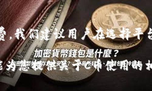关于C币和正规平台的收费情况，首先要明确的是C币通常指代某种虚拟货币或积分，使用场景可能涉及各类在线平台，而不同平台对C币的政策和收费标准可能存在差异。

以下是关于C币和正规平台收费情况的一些要点：

一、C币的定义与用途
C币通常是由某个特定平台发行的虚拟货币或积分，它们可以用于购买商品、兑换服务或者提升用户在平台上的互动体验。比如，某些游戏平台可能使用C币来购买游戏道具，或是社交平台中用来发送礼物等。这些币的设计初衷是为了增强用户粘性和促进消费。

二、正规平台的收费政策
在讨论C币的收费政策时，我们需要明白不是所有的平台都对用户收取费用。有些平台提供C币是基于其商业模式的需求，可能会通过以下方式产生收入：
ul
    listrong通过充值/strong：用户购买C币时，平台通常会设定一定的汇率，比如充值100元可获得1000C币，这部分费用就形成了平台的收入来源。/li
    listrong服务费/strong：平台可能会对某些特定服务收费，包括但不限于高级会员、特权服务等。/li
    listrong交易抽成/strong：在用户使用C币进行交易时，平台可能会收取一定比例的手续费。/li
/ul

三、平台的合法性与可信度
要判断一个平台是否正规，除了其收费政策外，还需要综合考虑以下几个方面：
ul
    listrong公司背景/strong：了解平台的运营公司是否有合法的经营许可及良好的信誉，可以通过公司网站、用户评价等渠道进行查证。/li
    listrong用户反馈/strong：查看用户对于平台服务的评价和反馈，特别是关于充值和C币使用的真实案例。/li
    listrong透明度/strong：正规平台应具有清晰的收费说明和政策，用户在充值和消费时应该充分了解所有条款，包括可能的隐性费用。/li
/ul

四、消费者保护措施
在选择使用任何平台之前，用户需注意保护自身权益。确保选择的平台注册了消费者保护机制，例如：
ul
    listrong退款政策/strong：正规平台往往会设定合理的退款政策，以应对用户对充值或消费的异议。/li
    listrong客服支持/strong：高效的客服支持可以帮助用户在遭遇问题时得到及时的解决方案。/li
    listrong隐私保护/strong：平台应遵循数据保护法规，保证用户的个人信息安全。/li
/ul

五、总结
虽然某些平台可能声称不收取C币相关的费用，但实际上，用户在使用这些平台注册时，仍然可能面临各种形式的收费。我们建议用户在选择平台时，仔细阅读相关的服务条款，了解收费情况和平台的合法性，以避免不必要的损失。

总之，在任何情况下，保持警惕、理性消费是每位用户应有的态度。希望这篇文章能帮助您在筛选平 时慎重决策，也能为您提供关于C币使用的相关知识。
