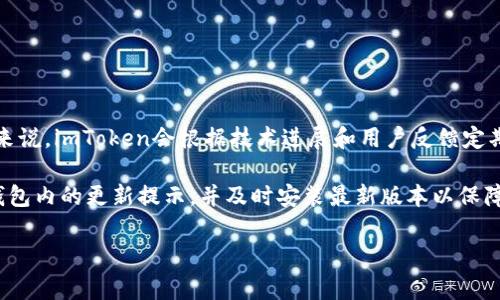 关于imToken钱包的更新频率，通常更新取决于具体的版本发布周期和安全性需求。一般来说，imToken会根据技术进展和用户反馈定期发布更新，通常每几个月都会推出一次新版本，包含新功能、bug修复和安全性增强等。

具体的更新信息可以在imToken的官方网站或其社交媒体渠道获取。建议用户定期检查钱包内的更新提示，并及时安装最新版本以保障安全。同时，保持关注imToken的社区、官网和社交媒体更新，以获取最新通知和功能介绍。

如果你有其他问题或者需要更多具体的信息，欢迎询问！