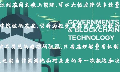   如何有效管理imToken转出手续费，让你的资产流动无忧 / 

 guanjianci imToken, 转出手续费, 加密资产 /guanjianci 

引言：深入了解imToken转出手续费
在数字资产的海洋里，imToken无疑是一个重要的港口。随着区块链技术的发展，越来越多人开始在这个平台上管理和交易他们的加密资产。然而，随着便利而来的却是一些我们必须面对的成本，尤其是转出手续费。这个手续费就像是晨雾中不易察觉的暗礁，潜伏在交易的每一次波动中，让人不得不小心翼翼地操控。

管理手续费的必要性
假设你拥有丰富的数字资产，想要在不同的平台间灵活调动。可如果没有对手续费的充分认识，这笔看似微不足道的费用，可能在不经意间吞噬你应得的利润。掌握如何管理imToken转出手续费，不仅是保护资产的重要措施，更是提高投资回报的关键。

什么是imToken转出手续费？
imToken的转出手续费是指在通过该钱包转移加密资产时所需支付的费用，通常以以太坊的“Gas费”形式存在。正如城市中的交通费，你在跨越不同的区块链时，需要为每一次交易买单。手续费的高低会根据区块链的拥堵情况、交易的复杂性等多种因素而波动，正因如此，了解这一机制前行才能有的放矢。

如何确认手续费的实时状态
想象一下，在一个星空璀璨的夜晚，你正在研究星图，期望找到通往成功之路的航线。与此类似，实时确认手续费的状态，可以帮助你明智地把握最佳交易时机。你可以在imToken钱包中查看当前的Gas费情况，通过专业的区块链浏览器如Etherscan等工具，获取更准确的市场数据。

影响转出手续费的因素
在区块链的世界里，每一个动作都可能引起漩涡，影响着手续费的浮动。下面几个因素便是关键：
ul
listrong网络拥堵：/strong当熙熙攘攘的交易如同攒动的人潮时，手续费自然而然水涨船高。/li
listrong交易的复杂性：/strong简单的转账所需的手续费自然比复杂的多签或智能合约交易要低。/li
listrong时间选择：/strong有些时候，清晨的交易手续费可能比正午的要低得多，选择合适的时间能让你减少不必要的支出。/li
/ul

手续费支出的方法
减少手续费支出，宛如在冰冷的湖面上找到一条温暖的小路。这里有几个小技巧可以帮助你资产的流动性：
ul
listrong选择适当的时间交易：/strong利用晚上或周末等低峰期进行交易，往往可以享受更低的手续费。/li
listrong适时调整Gas费设置：/strong通过设定适合你需求的Gas费用，既不浪费也不拖延交易。/li
listrong定期评估平台选择：/strong不同平台的手续费结构可能各不相同，确保你一直在使用最合适的平台。/li
/ul

实际案例分析：如何降低imToken转出手续费
让我们来看看小李的故事。他在数字资产的投资领域已经摸索了几个月，但每次转出资产的时候，总是不得不面对揪心的手续费。经过一番学习，他意识到在周末晚上转账，可以大幅度降低手续费。在几次成功的低手续费转账后，他的利润大大提升。这真是一个从懵懂到成熟的转型过程，实实在在为他节省了不少开支。

未来展望：手续费的动态变化
随着区块链技术的不断升级，手续费的结构也在不断变化。可以预见的是，未来可能会有更加智能、高效的手续费管理工具应运而生。就像一株在晨曦中绽放的花朵，它将为投资者提供更为便捷的服务，降低交易成本。

结语：智慧与行动并重
在这个瞬息万变的加密世界中，如何有效管理imToken的转出手续费，不仅体现了投资者的智慧，更是向成功迈进的一步。像小溪般流淌的资产，不应被不易见的暗礁所阻隔。只有在理解费用机制的基础上，灵活调整自己的策略，才能在这片数字海洋中稳稳前行。同时，让我们也在这个世界中，寻找到属于自己的航线，绘出一幅绚丽的投资蓝图。 

把这些内容结合起来，形成对imToken转出手续费的全面理解与应对策略，让每一位投资者在这个快速发展的领域中，不仅能够有效管理自己的资产，也能自信满满地面对未来的每一次挑选和决策。