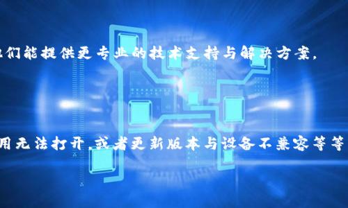 很抱歉，你的问题似乎与“imToken钱包无法更新”相关。请允许我提供一些潜在的解决方案。

### 解决方案一：检查网络连接

网络连接是否正常
首先，确保你的手机连接到互联网。无论是使用Wi-Fi还是移动数据，网络不稳定都可能导致更新失败。试着打开其他应用，查看它们是否能正常使用网络。

重启设备
有时，简单的重启手机可以解决很多问题。关机后再重新开机，重新尝试更新应用程序。

### 解决方案二：清除缓存

清理应用缓存
应用程序的缓存可能会影响其运行。你可以前往设置，找到应用管理，选择imToken钱包，然后清除其缓存。清理完缓存后，再次尝试更新。

### 解决方案三：检查存储空间

存储空间是否充足
确保你的手机有足够的存储空间可供更新。去设置查看存储使用情况，并删除一些不必要的文件或应用以释放空间。

### 解决方案四：手动更新

尝试手动更新应用
前往应用商店，搜索imToken钱包，看看是否有手动更新的选项。如果看到更新按钮，点击进行更新。同时，也可以考虑卸载再重新安装应用，确保你下载的是最新版本。

### 解决方案五：联系客服

联系imToken客服
如果以上方法均未奏效，建议直接联系imToken钱包的客服。他们能提供更专业的技术支持与解决方案。

### 常见问题

常见问题解答
在更新过程中，用户可能会遇到一些常见问题。例如，更新后应用无法打开，或者更新版本与设备不兼容等等。在这种情况下，切记备份好你的钱包信息，以免造成资产损失。

希望这些信息对你有所帮助！如果还有其他问题，请随时询问。