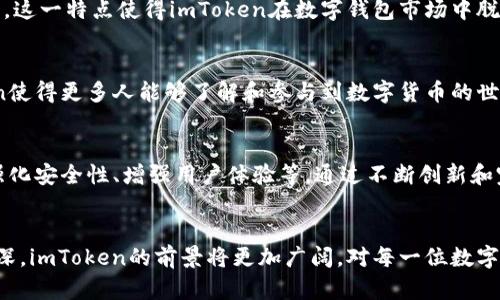 ImToken是一款流行的数字钱包应用，旨在为用户提供安全、便利的加密货币存储、管理和交易服务。它支持多种数字资产，包括以太坊、比特币及各种ERC20代币，让用户能够轻松地管理自己的数字资产。在以下内容中，我们将深入探讨imToken的功能、特点及其在数字货币世界中的重要性。

1. imToken的基本概念
imToken成立于2016年，由北京的一家区块链科技公司开发。作为一款数字钱包，imToken的核心目标是让用户能安全便捷地管理和使用自己的加密货币。与传统银行账户不同，数字钱包像一个虚拟的保险箱，用户可以在里面存储他们的比特币、以太坊及其他代币。

2. 安全性是首要考虑
在数字资产频繁被盗的时代，imToken特别注重用户的安全性。这款钱包采用了多重签名和私钥加密技术，确保用户资产的安全。此外，imToken还支持硬件钱包与其应用的连接，进一步提高了安全性。用户的私钥永远不会被上传到云端，而是保留在他们的设备上，保证任何潜在风险都降到最低。

3. 多种数字资产的支持
imToken支持大多数主流加密货币及各种ERC20代币，用户可以在一个平台上管理多种数字资产。用户可以在imToken上轻松地创建和管理多个钱包地址，方便他们将不同的资产分类。同时，用户还可以快速查看不同代币的实时市场价格，进行简单的买入、卖出操作。

4. 便捷的交易和转账功能
除了存储数字资产外，imToken还提供便捷的转账和交易服务。用户可以通过扫描对方的钱包二维码，快速完成转账。尤其在一些场合，比如朋友间借贷、分账等，imToken大大简化了操作流程，提升了用户体验。

5. 与去中心化应用（DApp）的无缝连接
imToken还打通了去中心化应用（DApp）的入口，用户可以直接在钱包内访问各种DApp。无论是参与DeFi项目，还是在NFT市场交易，imToken都能够让用户一站式解决。此外，imToken还定期与各种优质DApp合作，为用户提供最新的功能和服务。

6. 多语言及用户友好的界面
为了满足全球用户的需求，imToken支持多种语言，界面设计简洁大方，便于用户快速上手。用户无需具备高深的金融知识，仅凭基本操作即可实现对数字资产的管理。这一特点使得imToken在数字钱包市场中脱颖而出，吸引了大量新用户注册。

7. 积极推动社区建设和教育
imToken不仅仅是一款工具，它还致力于普及区块链和加密货币知识，帮助用户提高自身的金融素养。通过定期举办线上线下的教育活动、分享会、研讨会等，imToken使得更多人能够了解和参与到数字货币的世界中来，推动了整个行业的发展。

8. 未来展望
随着全球范围内对加密货币的接受度逐步提高，imToken面临着极大的市场机会。未来，imToken计划扩大其产品线，推出更多功能，比如支持更多类型的数字资产、强化安全性、增强用户体验等。通过不断创新和完善自身产品，imToken有望在激烈的市场竞争中保持领先地位。

总结
imToken作为一款功能强大的数字钱包，不仅为用户提供了安全、便利的资产管理工具，还积极推动了整个加密货币行业的发展。随着全球对数字资产的关注不断加深，imToken的前景将更加广阔。对每一位数字货币用户而言，选择一款可靠的数字钱包，毫无疑问是迈向数字资产世界的第一步。而imToken正是一扇通向这片崭新天地的窗户，等待着每位勇敢的探索者去开启。