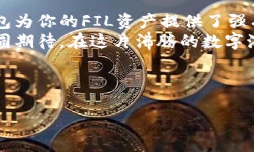 imtoken钱包里的FIL钱包使用指南，轻松管理你的数字资产！

imtoken, FIL, 数字资产/guanjianci

什么是imToken钱包？
imToken钱包，如同一位贴心的数字管家，提供了安全、便捷的区块链数字资产管理服务。无论你是加密货币的新手，还是经验丰富的“数字货币猎人”，imToken都能让你轻松管理多种数字资产。在这个以速度和安全为王的时代，imToken的钱包功能让你如虎添翼，助你轻松在加密世界中航行。

FIL钱包的崛起
在区块链的浩瀚星空中，Filecoin（FIL）就像是一颗冉冉升起的新星。源于对存储经济的深刻理解，Filecoin不仅仅是一个存储网络，更是赋予了存储力价值的全新理念。想象一下，像晨雾中的老桥，连接着两个世界：一个是技术驱动的未来，另一个是我们日常生活中的需求。正是这样的背景，使得Filecoin在数字资产投资中的地位愈发重要。

如何在imToken中创建FIL钱包
要管理你的Filecoin资产，首先你需要在imToken中创建一个FIL钱包。这就像在晨曦中画出自己的蓝图。首先，确保你已经安装了imToken手机应用，并打开它。在应用首页，你将看到“钱包”选项，点击进入后赴约新世界。
接下来，点击“添加钱包”，在弹出的选项中选择“Filecoin”。此时，你将看到一个充满希望的界面，要求你创建或导入钱包。选择“创建钱包”，接着添加一个强劲的密码，让你的数字资产如同夜空中的星星，无惧黑夜的掠夺。
最后，系统将生成助记词，确保将这串数字牢记于心，或以安全的方式妥善保存，这如同嵌入你心中的护身符，保护着你的资产安全。

管理你的FIL资产
创建完钱包后，就是管理你的FIL资产的时刻。你可以通过多种方式购买Filecoin，比如通过交易所或者直接在imToken内进行兑换。想象一下，在金融的海洋中，FIL就像是一只灵活的游鱼，随着市场波动在你的掌控之中。
管理资产不仅仅是买入和卖出，它还包含了如何有效地进行资产配置。你可以根据自己的风险偏好，进行合理的投资决策。使用imToken的“资产”界面，你可以轻松查看你的FIL余额、历史交易记录以及行情波动。

交易和转账FIL的步骤
将其想象成一场绚丽的舞蹈，每一次转账交易都需要精准的步伐。在imToken的FIL钱包中进行转账，首先点击“转账”按钮，输入收款方的地址和转账金额。这一刻，你就像是指挥一场乐曲，每个音符都代表着你的一个投资决策。
在确认信息无误后，点击“确认”。此时，区块链网络会为你处理这笔交易，等待几分钟后，你将看到这笔交易在区块链上的确认记录。这就像是晨雾中的老桥，无声地连接着两个地址，完成这一跨越的旅程。

安全性：保护你的FIL资产
在加密货币的世界里，安全性无疑是第一要务。imToken为用户提供了多重保护措施，帮助你抵御那些潜伏的数字掠夺者。从强密码到生物识别，再到助记词的保护，imToken在安全领域的用心如秋日的阳光，给予你温暖和信心。
此外，定期备份你的钱包也是极为必要的，这就像是为你的数字资产加上一道隐形的锁，让它们在面对网络风险时依然坚定不移。

总结：掌握你的未来
在这个数字化迅速发展的时代，掌握自己的数字资产，尤其是像Filecoin这样的新兴资产，不仅是财富管理的需求，更是未来生活方式的一部分。imToken钱包为你的FIL资产提供了强有力的支持，让你在这个变化多端的加密世界中，畅游无阻。
无论你是刚刚踏入这个领域的新手，还是已经沉浸其中的资深玩家，imToken都能为你提供无微不至的服务，助你在未来的数字经济中乘风破浪。让我们共同期待，在这片沸腾的数字海洋中，收获属于自己的那份希望与光辉。

---

请注意，上述内容为简略示例，实际的完整内容需深入探讨每个环节，增加情感化和文化背景的细节，现阶段内容有空间，适合进一步扩展与深化。