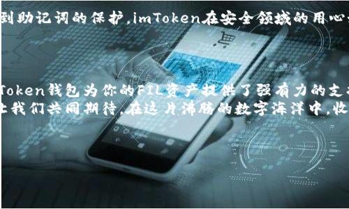 imtoken钱包里的FIL钱包使用指南，轻松管理你的数字资产！

imtoken, FIL, 数字资产/guanjianci

什么是imToken钱包？
imToken钱包，如同一位贴心的数字管家，提供了安全、便捷的区块链数字资产管理服务。无论你是加密货币的新手，还是经验丰富的“数字货币猎人”，imToken都能让你轻松管理多种数字资产。在这个以速度和安全为王的时代，imToken的钱包功能让你如虎添翼，助你轻松在加密世界中航行。

FIL钱包的崛起
在区块链的浩瀚星空中，Filecoin（FIL）就像是一颗冉冉升起的新星。源于对存储经济的深刻理解，Filecoin不仅仅是一个存储网络，更是赋予了存储力价值的全新理念。想象一下，像晨雾中的老桥，连接着两个世界：一个是技术驱动的未来，另一个是我们日常生活中的需求。正是这样的背景，使得Filecoin在数字资产投资中的地位愈发重要。

如何在imToken中创建FIL钱包
要管理你的Filecoin资产，首先你需要在imToken中创建一个FIL钱包。这就像在晨曦中画出自己的蓝图。首先，确保你已经安装了imToken手机应用，并打开它。在应用首页，你将看到“钱包”选项，点击进入后赴约新世界。
接下来，点击“添加钱包”，在弹出的选项中选择“Filecoin”。此时，你将看到一个充满希望的界面，要求你创建或导入钱包。选择“创建钱包”，接着添加一个强劲的密码，让你的数字资产如同夜空中的星星，无惧黑夜的掠夺。
最后，系统将生成助记词，确保将这串数字牢记于心，或以安全的方式妥善保存，这如同嵌入你心中的护身符，保护着你的资产安全。

管理你的FIL资产
创建完钱包后，就是管理你的FIL资产的时刻。你可以通过多种方式购买Filecoin，比如通过交易所或者直接在imToken内进行兑换。想象一下，在金融的海洋中，FIL就像是一只灵活的游鱼，随着市场波动在你的掌控之中。
管理资产不仅仅是买入和卖出，它还包含了如何有效地进行资产配置。你可以根据自己的风险偏好，进行合理的投资决策。使用imToken的“资产”界面，你可以轻松查看你的FIL余额、历史交易记录以及行情波动。

交易和转账FIL的步骤
将其想象成一场绚丽的舞蹈，每一次转账交易都需要精准的步伐。在imToken的FIL钱包中进行转账，首先点击“转账”按钮，输入收款方的地址和转账金额。这一刻，你就像是指挥一场乐曲，每个音符都代表着你的一个投资决策。
在确认信息无误后，点击“确认”。此时，区块链网络会为你处理这笔交易，等待几分钟后，你将看到这笔交易在区块链上的确认记录。这就像是晨雾中的老桥，无声地连接着两个地址，完成这一跨越的旅程。

安全性：保护你的FIL资产
在加密货币的世界里，安全性无疑是第一要务。imToken为用户提供了多重保护措施，帮助你抵御那些潜伏的数字掠夺者。从强密码到生物识别，再到助记词的保护，imToken在安全领域的用心如秋日的阳光，给予你温暖和信心。
此外，定期备份你的钱包也是极为必要的，这就像是为你的数字资产加上一道隐形的锁，让它们在面对网络风险时依然坚定不移。

总结：掌握你的未来
在这个数字化迅速发展的时代，掌握自己的数字资产，尤其是像Filecoin这样的新兴资产，不仅是财富管理的需求，更是未来生活方式的一部分。imToken钱包为你的FIL资产提供了强有力的支持，让你在这个变化多端的加密世界中，畅游无阻。
无论你是刚刚踏入这个领域的新手，还是已经沉浸其中的资深玩家，imToken都能为你提供无微不至的服务，助你在未来的数字经济中乘风破浪。让我们共同期待，在这片沸腾的数字海洋中，收获属于自己的那份希望与光辉。

---

请注意，上述内容为简略示例，实际的完整内容需深入探讨每个环节，增加情感化和文化背景的细节，现阶段内容有空间，适合进一步扩展与深化。