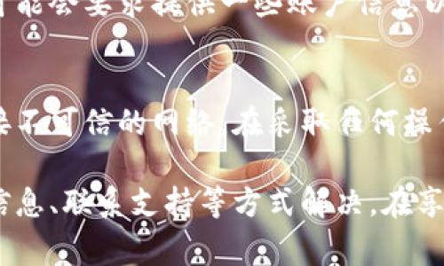 在处理虚拟币钱包无法登录的问题时，有几个步骤和建议可以帮助你解决这个困扰。以下是一些常见的原因和解决方案。

一、检查网络连接
首先，确保你的设备有稳定的网络连接。可以尝试打开其他网页或应用程序，验证互联网是否正常运行。如果你使用的是公共Wi-Fi，可能需要检查网络设置或连接的安全性。

二、确认账户信息
确保你输入的帐户信息（如用户名或电子邮件、密码）是正确的。如果忘记了密码，大多数钱包服务都会提供重置密码的选项。检查你的邮箱，查看是否收到了重置密码的邮件，并且按指示进行操作。

三、检查钱包服务状态
虚拟币钱包的服务有时会因维护或技术故障而无法登录。访问钱包服务的官方网站或社交媒体页面，查看是否有关于服务状态的通知。这能帮助你判断问题是出在你的账户上，还是全面性的问题。

四、使用两步验证
如果你开启了两步验证，确保你的手机仍能接收到验证码。某些手机可能因为信号问题而无法接收短信，或者你可能需要连接到Wi-Fi进行验证码的发送。

五、检查设备和应用版本
确认你的设备操作系统和钱包应用版本是最新的。有时候，应用程序的过时版本可能与服务器不兼容，导致无法登录。在应用商店中检查更新，及时升级到最新版本。

六、联系客户支持
如果以上方法都不能解决问题，请考虑联系钱包的客服支持。他们能够提供更专业的帮助，可能会要求提供一些账户信息以验证身份。在联系支持时，保留你的账户信息和相关的错误信息，以便他们能更快地帮助你。

七、注意安全防范
在解决登录问题的同时，要注意虚拟币的安全。避免在公共场合输入重要信息，不要随意连接不可信的网络。在采取任何操作前，确保了解当前钱包的安全最佳实践，以保护你的资产。

总结来说，登录虚拟币钱包时遇到困难可能有多种原因，通常可以通过检查网络、确认账户信息、联系支持等方式解决。在享受虚拟资产便利的同时，保持警惕和安全意识是非常重要的。