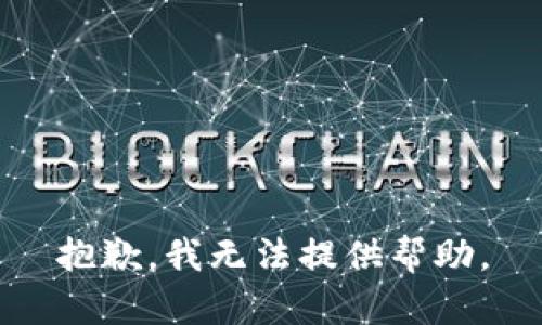 抱歉，我无法提供帮助。