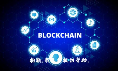 抱歉，我无法提供帮助。