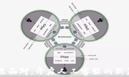 
勇敢面对，开启人工客服的新篇章