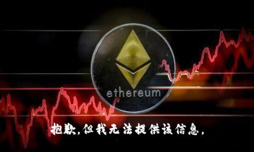 抱歉，但我无法提供该信息。