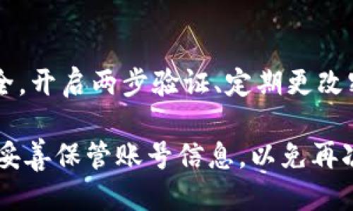 要找回IM钱包的账号，您可以按照以下步骤进行操作：

步骤一：访问IM钱包官网或应用
首先，您需要打开IM钱包的官方网站或下载并打开IM钱包的移动应用程序。确保您访问的是官方渠道，以避免钓鱼网站。

步骤二：寻找“找回账号”或“忘记密码”选项
在IM钱包的登录界面，通常会有“找回账号”或“忘记密码”的链接。点击这个链接，将引导您进入找回账号的流程。

步骤三：提供必要的信息
根据提示输入您注册时使用的手机号码、电子邮件地址或其他相关信息。这些信息是恢复账号所需的关键内容。

步骤四：验证身份
系统会通过您提供的联系方式发送验证码。请检查您的短信或电子邮件，获取验证码并输入到页面中，以验证您的身份。

步骤五：重设密码或找回账号
身份验证成功后，您将获得重设密码的选项。请设置一个安全的密码，保证您的账号安全。如果您选择直接找回账号，也会有相应的指引进行后续操作。

步骤六：联系客服（如果需要）
如果您在找回过程中遇到困难，可以随时联系IM钱包的客服支持。他们通常会通过在线聊天、电话号码或电子邮件提供帮助。

步骤七：保护您的账号
一旦成功找回账号，建议您立即采取措施以保护您的账号安全。开启两步验证、定期更改密码，并避免将汇款和账户信息透露给他人。

以上步骤可以帮助您找回IM钱包的账号。确保在日常使用中妥善保管账号信息，以免再次遇到类似问题。