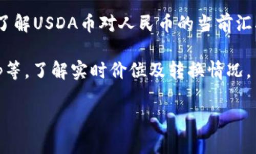 USDA币是由美国农业部（USDA）相关机构发行的数字货币，然而具体的汇率与流通情况会随市场变化而波动。为了了解USDA币对人民币的当前汇率，建议你查看即时的数字货币交易平台或金融服务提供商提供的最新数据，因为这些信息在短时间内会发生变化。

如果你想获取实际的兑换值，可以通过搜索引擎查询