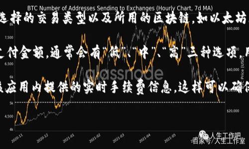 imToken的手续费通常取决于多种因素，包括网络拥堵情况、所选择的交易类型以及所用的区块链。如以太坊（ETH）网络的交易费用可能会因为网络用户的数量而有所不同。

在imToken中，用户在进行转账时，可以选择手续费（Gas费）的支付金额，通常会有“低”、“中”、“高”三种选项。用户可以根据自己的需求和紧急程度进行选择。

如果要了解具体的手续费详情，建议您在使用imToken时查看该应用内提供的实时手续费信息。这样可以确保您得到最新、最准确的数据。

如果有其他相关问题或需要更详细的解答，请随时告诉我！