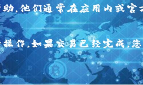 关于如何撤回imToken钱包中闪兑（Swap）的交易，您可以按照以下步骤操作：

### 1. 打开imToken钱包
首先，确保您已经在您的手机上打开imToken钱包应用。输入您的密码或进行生物识别验证，进入主界面。

### 2. 找到“交易记录”或“历史记录”
在主界面找到“资产”部分，然后点击“历史记录”或“交易记录”选项。这里能查看您所有的交易，包括闪兑的记录。

### 3. 查找闪兑交易
在交易记录中找到您想撤回的闪兑交易。通常，它们会有显著的标识，您可以根据时间、金额或交易对来进行筛选。

### 4. 点击交易详情
一旦找到相关的交易，点击其详情。在这里，您会看到交易的所有细节信息，包括交易状态、手续费、时间戳等。

### 5. 撤回或取消交易
如果交易状态显示为“未完成”或“待处理”，通常您会看到一个“撤回”或“取消”的按钮。点击该按钮，并按照提示进行操作。请注意，如果交易已经完成，就无法撤回。

### 6. 验证撤回状态
在您执行撤回操作后，务必返回“交易记录”页面确认交易状态是否更新为“已取消”或“已撤回”。有时可能需要几分钟的时间来更新。

### 7. 联系客服（如需帮助）
如果在操作中遇到困难或不确定如何进行，您可以通过imToken的客服渠道获取帮助。他们通常在应用内或官方网站上提供联系方式，确保您能得到必要的支持。

### 总结
撤回imToken钱包闪兑交易的步骤相对简单，但请务必在交易未完成的情况下进行操作。如果交易已经完成，您将无法撤回，建议您在未来的操作中多加谨慎，确保每次交易前仔细核对相关信息。

如果您还有其他问题或需要进一步的帮助，请随时询问！