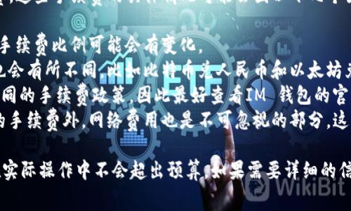 使用IM 钱包进行兑换时，通常会产生一定的手续费。这些手续费的具体情况可能会因以下几个因素而有所不同：

1. **交易金额**：一般来说，交易金额越大，相对的手续费比例可能会有变化。
2. **交易对**：在不同的币种兑换时，手续费可能也会有所不同，比如比特币兑人民币和以太坊兑人民币的手续费可能就不一样。
3. **平台政策**：不同钱包或交易平台可能会有不同的手续费政策，因此最好查看IM 钱包的官方网站或相关文档，了解具体的收费标准。
4. **网络费用**：在区块链交易中，除了钱包平台的手续费外，网络费用也是不可忽视的部分。这部分费用通常根据网络拥堵情况波动。

在进行兑换前，可以先预估一下可能的费用，确保在实际操作中不会超出预算。如果需要详细的信息，建议直接参考IM 钱包的用户协议或联系客服。