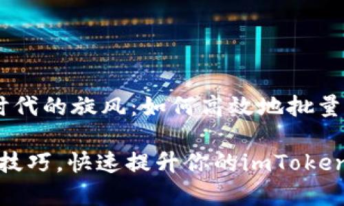  驱动着数字货币时代的旋风：如何高效地批量转账imToken钱包！

轻松掌握批量转账技巧，快速提升你的imToken使用效率