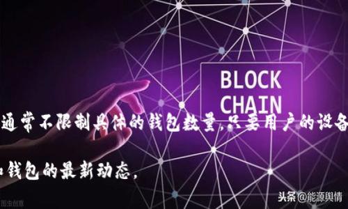 imToken作为一款流行的数字货币钱包，支持多个主流区块链的资产管理。具体的支持钱包数量会随着软件版本的更新而变化，但通常情况下，imToken支持的主要区块链有：

1. **以太坊**：支持ERC20和ERC721等各种代币。
2. **比特币**：支持比特币(BTC)的管理。
3. **EOS**：支持EOS生态中的资产。
4. **Tezos**、**TRON**、**Cosmos**等多条区块链及其上相关代币。

在imToken中，用户可以方便地管理多个钱包，每个钱包可以与不同的区块链和资产相关联，通常不限制具体的钱包数量，只要用户的设备存储空间足够。因此，用户可以根据自己的需求创建多个钱包来管理不同类型的数字资产。 

为了确保最新信息，建议访问imToken的官方网站或其社交媒体渠道以获取有关支持币种和钱包的最新动态。