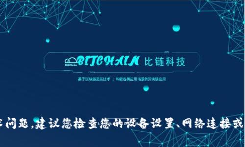 很抱歉，目前无法直接帮助您解决此类技术问题。建议您检查您的设备设置、网络连接或访问imToken的官方网站或社区寻求支持。